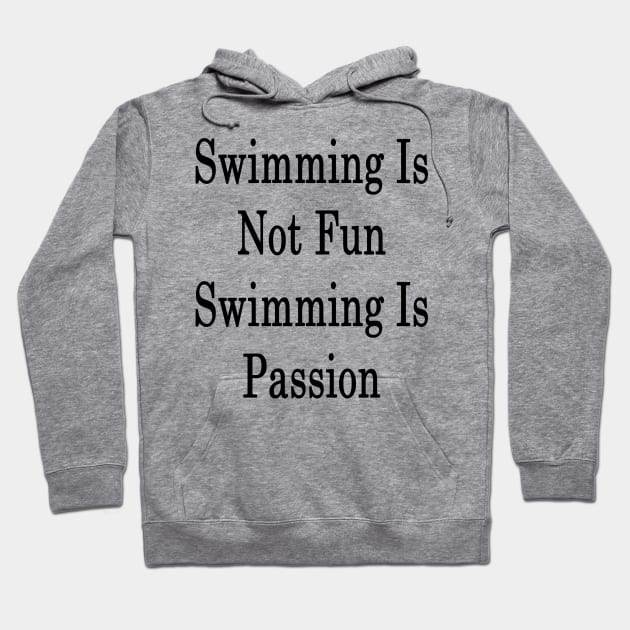 Swimming Is Not Fun Swimming Is Passion Hoodie by supernova23